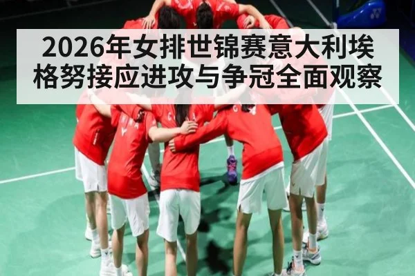 2026年女排世锦赛意大利埃格努接应进攻与争冠全面观察