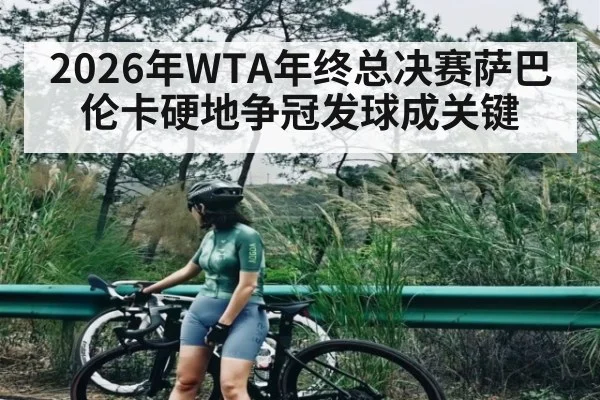 2026年WTA年终总决赛萨巴伦卡硬地争冠发球成关键