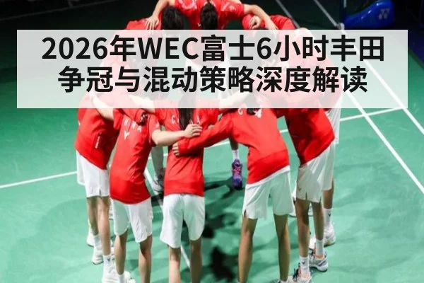 2026年WEC富士6小时丰田争冠与混动策略深度解读