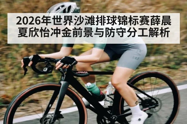 2026年世界沙滩排球锦标赛薛晨夏欣怡冲金前景与防守分工解析