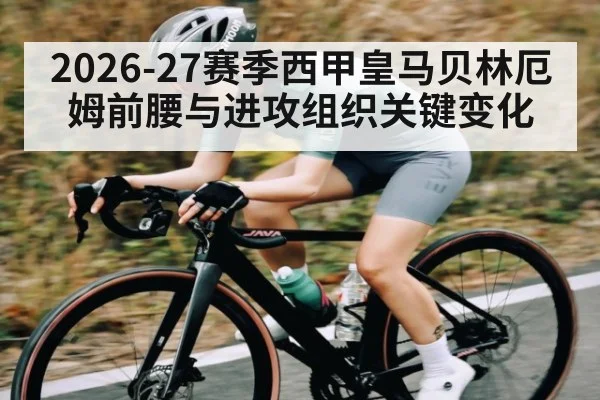 2026-27赛季西甲皇马贝林厄姆前腰与进攻组织关键变化
